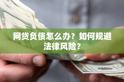 武汉网贷负债怎么办？如何规避法律风险？