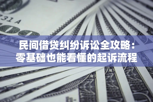 武汉民间借贷纠纷诉讼全攻略:零基础也能看懂的起诉流程与证据整理指南 武汉民间借贷纠纷诉讼全攻略:零基础也能看懂的起诉流程与证据整理指南