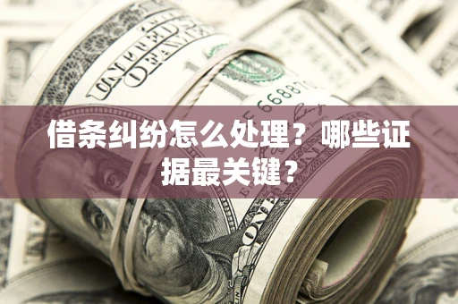 武汉借条纠纷怎么处理？哪些证据最关键？