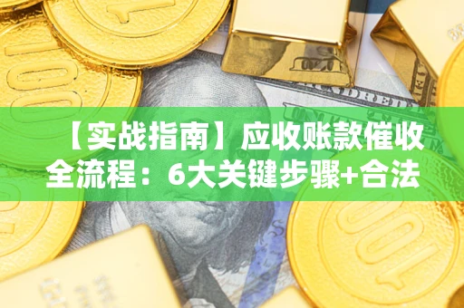 武汉【实战指南】应收账款催收全流程：6大关键步骤+合法回款技巧