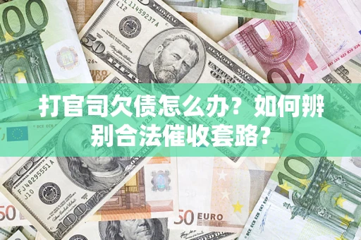 武汉打官司欠债怎么办？如何辨别合法催收套路？