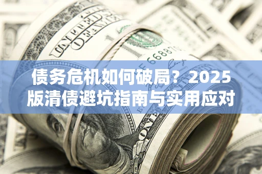 武汉债务危机如何破局？2025版清债避坑指南与实用应对策略