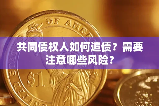 武汉共同债权人如何追债？需要注意哪些风险？
