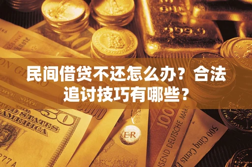 武汉民间借贷不还怎么办？合法追讨技巧有哪些？