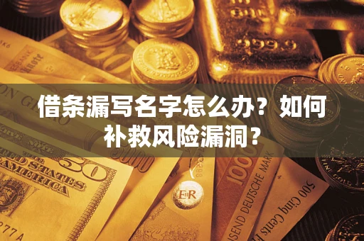 武汉借条漏写名字怎么办？如何补救风险漏洞？