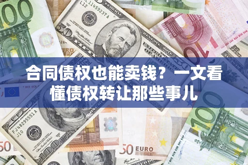 武汉合同债权也能卖钱？一文看懂债权转让那些事儿