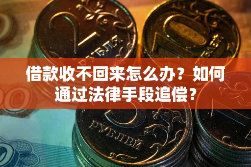 武汉借款收不回来怎么办？如何通过法律手段追偿？