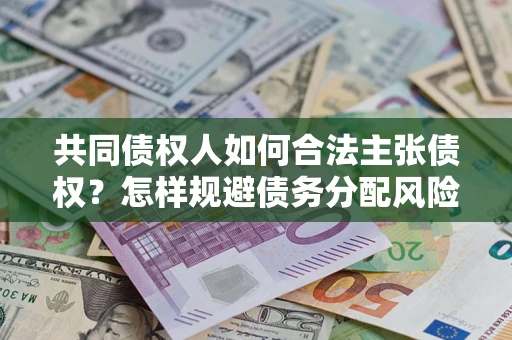 武汉共同债权人如何合法主张债权？怎样规避债务分配风险？
