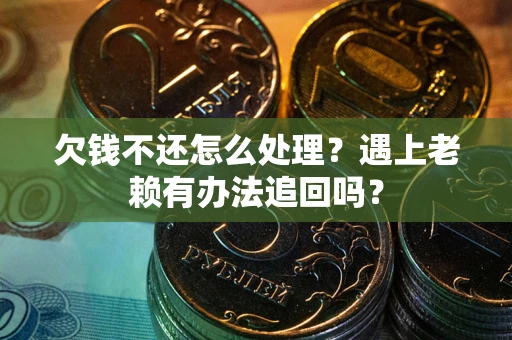 武汉欠钱不还怎么处理？遇上老赖有办法追回吗？