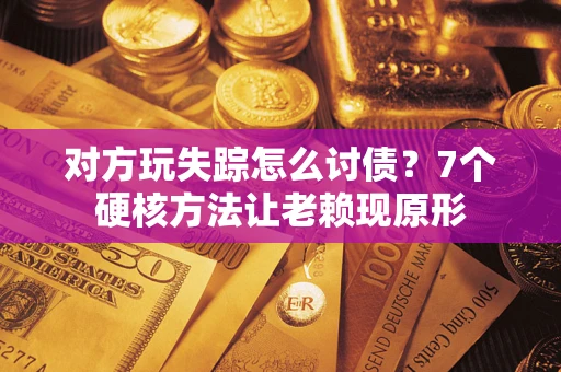 武汉对方玩失踪怎么讨债？7个硬核方法让老赖现原形