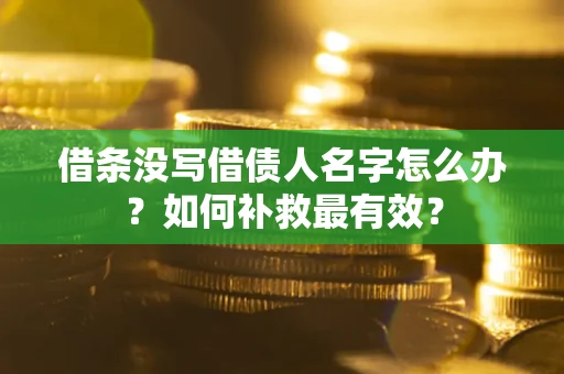 武汉借条没写借债人名字怎么办？如何补救最有效？