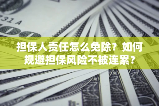 武汉担保人责任怎么免除？如何规避担保风险不被连累？