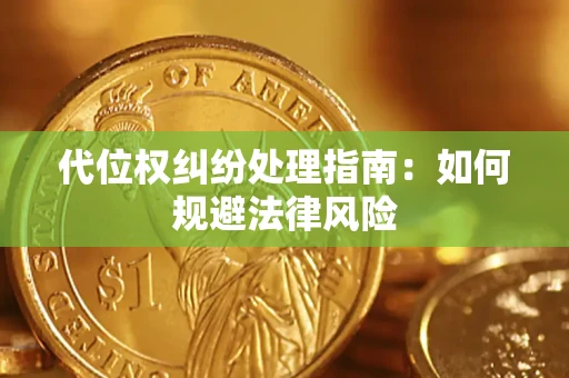 武汉代位权纠纷处理指南:如何规避法律风险 武汉代位权纠纷处理指南:如何规避法律风险