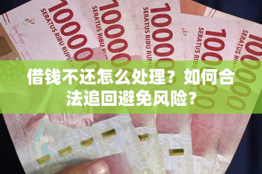 武汉借钱不还怎么处理？如何合法追回避免风险？