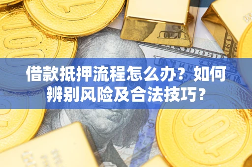 武汉借款抵押流程怎么办？如何辨别风险及合法技巧？