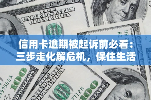 武汉信用卡逾期被起诉前必看：三步走化解危机，保住生活尊严