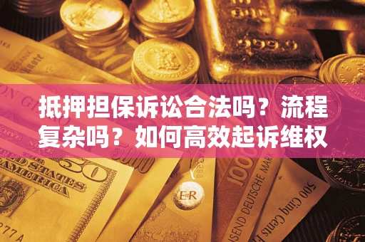 武汉抵押担保诉讼合法吗？流程复杂吗？如何高效起诉维权？