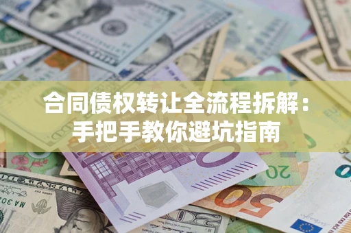 武汉合同债权转让全流程拆解：手把手教你避坑指南
