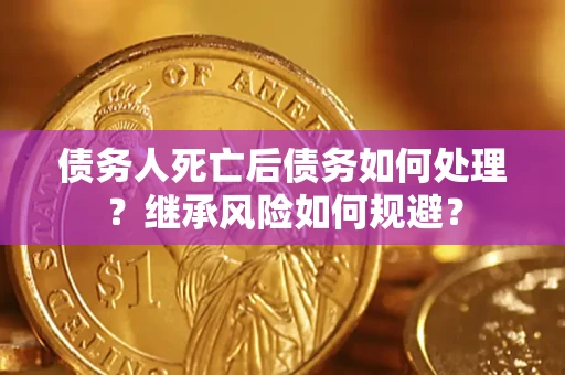 武汉债务人死亡后债务如何处理？继承风险如何规避？