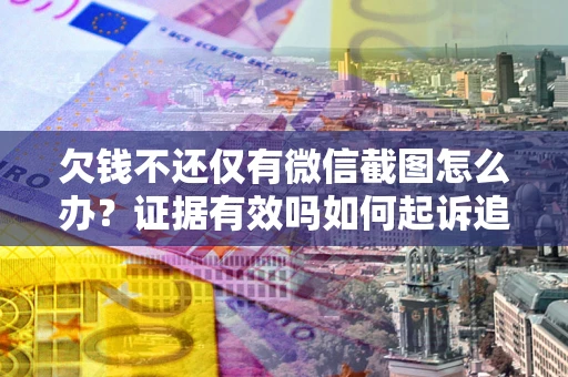 武汉欠钱不还仅有微信截图怎么办？证据有效吗如何起诉追回欠款？