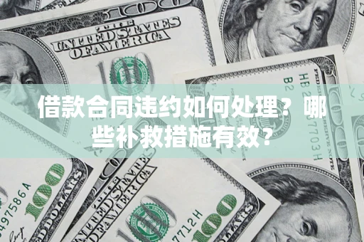 武汉借款合同违约如何处理？哪些补救措施有效？