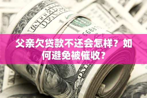 武汉父亲欠贷款不还会怎样？如何避免被催收？
