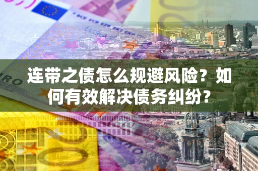 武汉连带之债怎么规避风险？如何有效解决债务纠纷？
