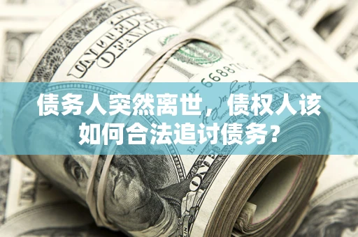 武汉债务人突然离世，债权人该如何合法追讨债务？