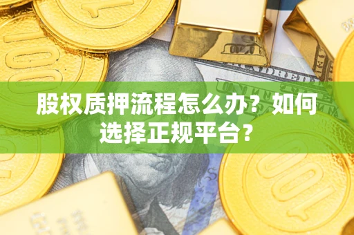 武汉股权质押流程怎么办？如何选择正规平台？