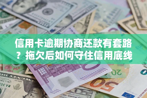 武汉信用卡逾期协商还款有套路？拖欠后如何守住信用底线？