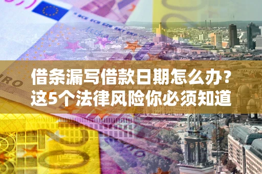 武汉借条漏写借款日期怎么办？这5个法律风险你必须知道