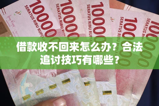 武汉借款收不回来怎么办？合法追讨技巧有哪些？