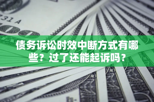 武汉债务诉讼时效中断方式有哪些？过了还能起诉吗？