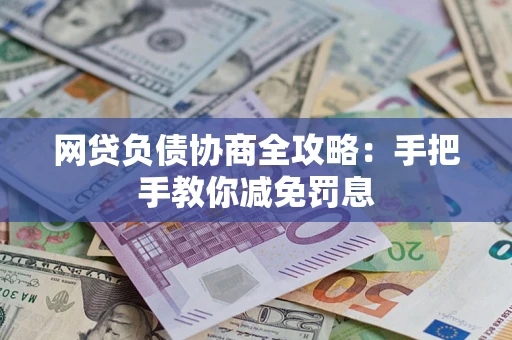 武汉网贷负债协商全攻略：手把手教你减免罚息
