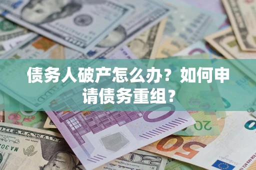 武汉债务人破产怎么办？如何申请债务重组？