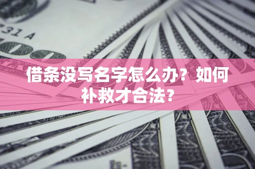 武汉借条没写名字怎么办？如何补救才合法？