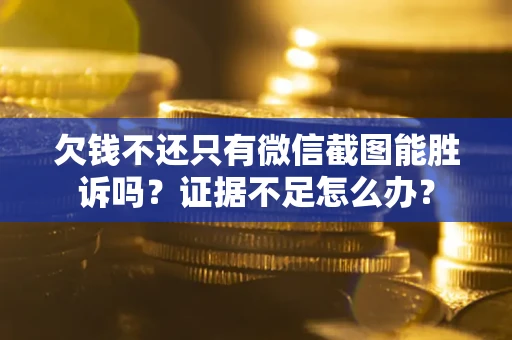 武汉欠钱不还只有微信截图能胜诉吗？证据不足怎么办？