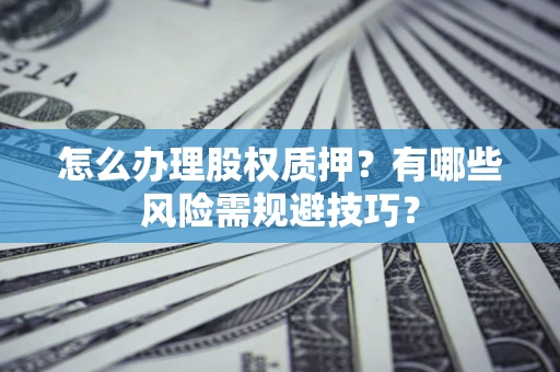 武汉怎么办理股权质押？有哪些风险需规避技巧？