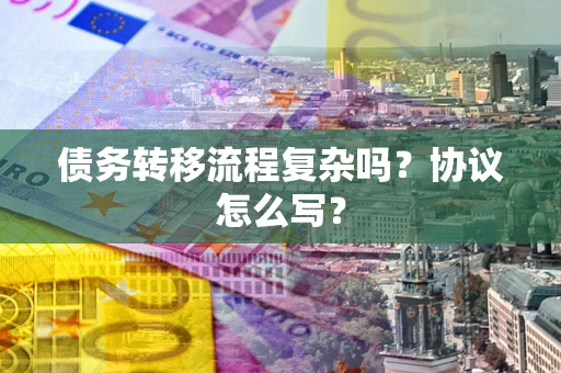 武汉债务转移流程复杂吗？协议怎么写？