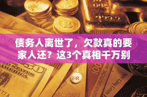 武汉债务人离世了，欠款真的要家人还？这3个真相千万别弄错