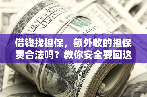 武汉借钱找担保，额外收的担保费合法吗？教你安全要回这笔钱