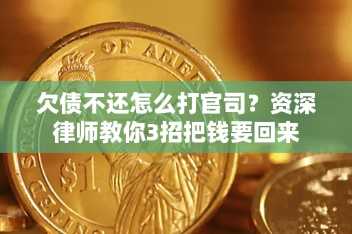 武汉欠债不还怎么打官司？资深律师教你3招把钱要回来