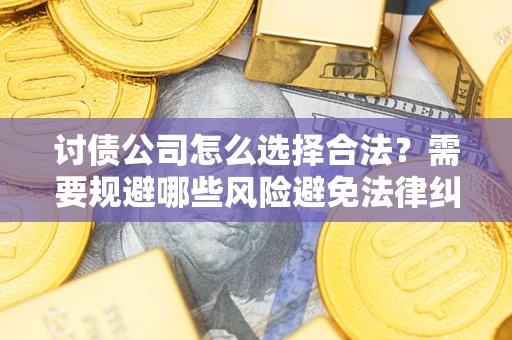 武汉讨债公司怎么选择合法?需要规避哪些风险避免法律纠纷? 武汉讨债公司怎么选择合法?需要规避哪些风险避免法律纠纷?