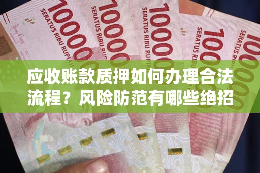 武汉应收账款质押如何办理合法流程？风险防范有哪些绝招？