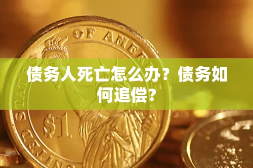 武汉债务人死亡怎么办？债务如何追偿？