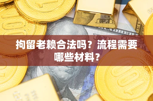 武汉拘留老赖合法吗？流程需要哪些材料？