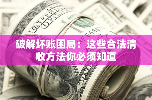 武汉破解坏账困局：这些合法清收方法你必须知道