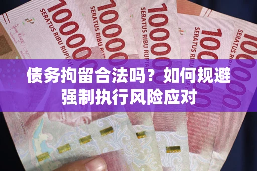 武汉债务拘留合法吗？如何规避强制执行风险应对