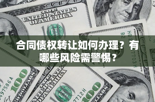 武汉合同债权转让如何办理？有哪些风险需警惕？