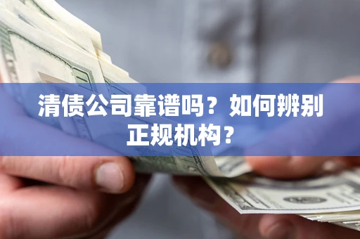 武汉清债公司靠谱吗？如何辨别正规机构？